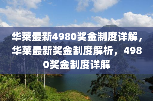 華萊最新4980獎(jiǎng)金制度詳解，華萊最新獎(jiǎng)金制度解析，4980獎(jiǎng)金制度詳解