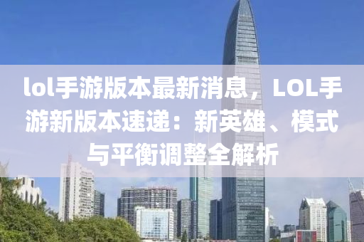 lol手游版本最新消息，LOL手游新版本速遞：新英雄、模式與平衡調(diào)整全解析