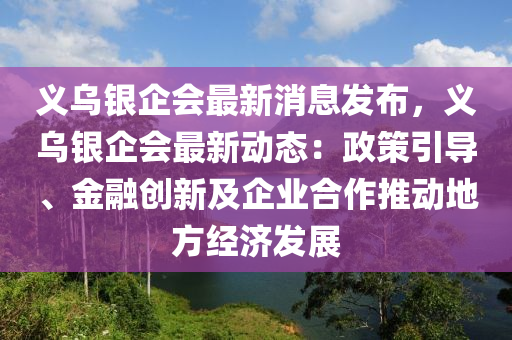 義烏銀企會最新消息發(fā)布，義烏銀企會最新動態(tài)：政策引導(dǎo)、金融創(chuàng)新及企業(yè)合作推動地方經(jīng)濟(jì)發(fā)展