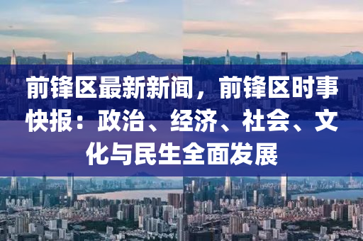 前鋒區(qū)最新新聞，前鋒區(qū)時事快報：政治、經(jīng)濟(jì)、社會、文化與民生全面發(fā)展