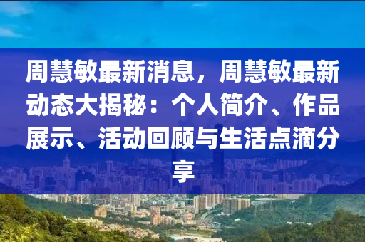 周慧敏最新消息，周慧敏最新動態(tài)大揭秘：個人簡介、作品展示、活動回顧與生活點滴分享