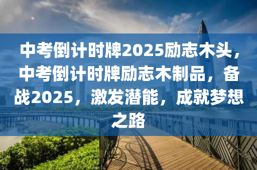 中考倒計(jì)時(shí)牌2025勵(lì)志木頭，中考倒計(jì)時(shí)牌勵(lì)志木制品，備戰(zhàn)2025，激發(fā)潛能，成就夢(mèng)想之路