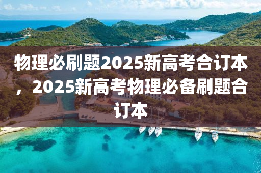 物理必刷題2025新高考合訂本，2025新高考物理必備刷題合訂本