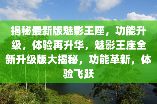 揭秘最新版魅影王座，功能升級(jí)，體驗(yàn)再升華，魅影王座全新升級(jí)版大揭秘，功能革新，體驗(yàn)飛躍