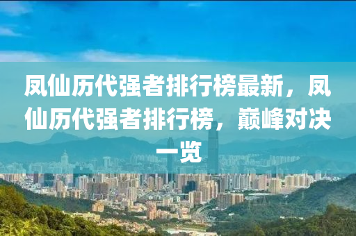 鳳仙歷代強者排行榜最新，鳳仙歷代強者排行榜，巔峰對決一覽