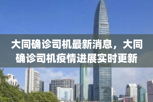 大同確診司機最新消息，大同確診司機疫情進展實時更新