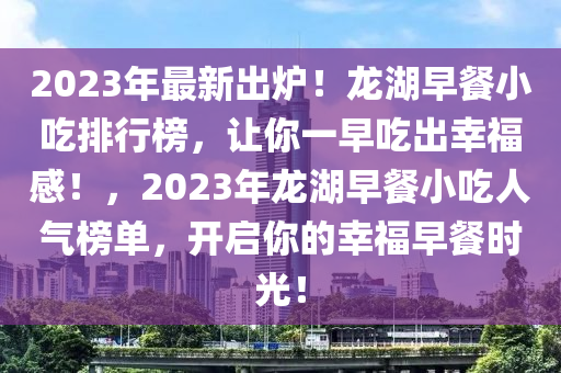 2023年最新出爐！龍湖早餐小吃排行榜，讓你一早吃出幸福感！，2023年龍湖早餐小吃人氣榜單，開啟你的幸福早餐時光！