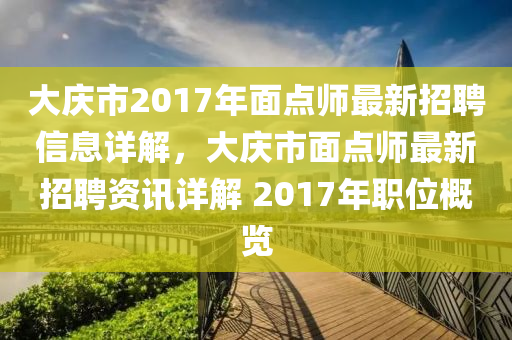 大慶市2017年面點師最新招聘信息詳解，大慶市面點師最新招聘資訊詳解 2017年職位概覽