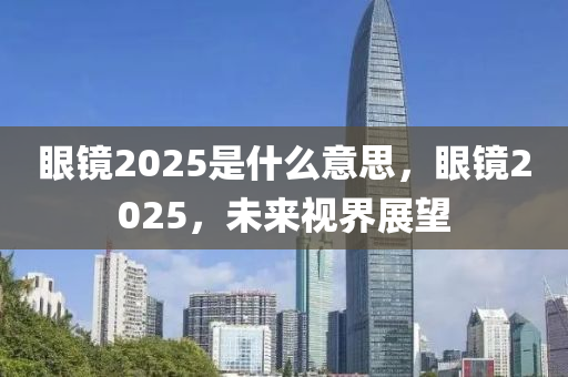 眼鏡2025是什么意思，眼鏡2025，未來視界展望