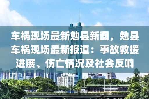 車禍現(xiàn)場最新勉縣新聞，勉縣車禍現(xiàn)場最新報道：事故救援進展、傷亡情況及社會反響