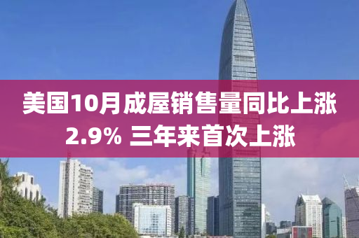 美國10月成屋銷售量同比上漲2.9% 三年來首次上漲