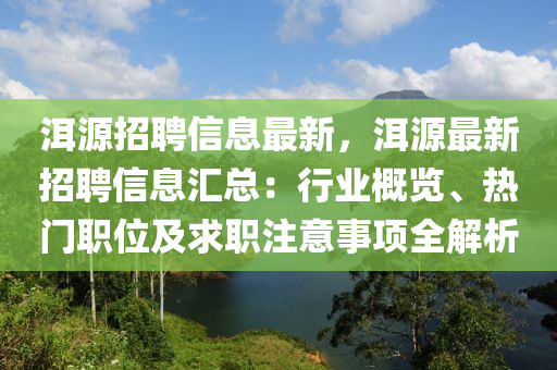 洱源招聘信息最新，洱源最新招聘信息匯總：行業(yè)概覽、熱門職位及求職注意事項(xiàng)全解析