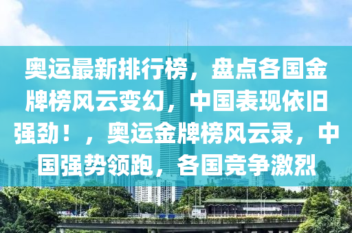 奧運(yùn)最新排行榜，盤點(diǎn)各國金牌榜風(fēng)云變幻，中國表現(xiàn)依舊強(qiáng)勁！，奧運(yùn)金牌榜風(fēng)云錄，中國強(qiáng)勢領(lǐng)跑，各國競爭激烈