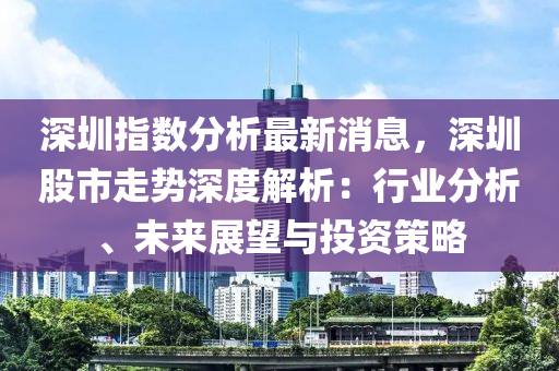 深圳指數(shù)分析最新消息，深圳股市走勢深度解析：行業(yè)分析、未來展望與投資策略