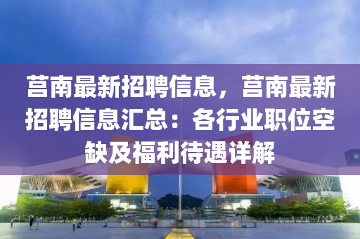 莒南最新招聘信息，莒南最新招聘信息匯總：各行業(yè)職位空缺及福利待遇詳解