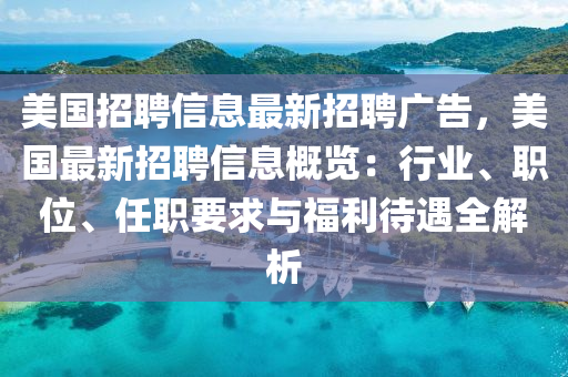 美國(guó)招聘信息最新招聘廣告，美國(guó)最新招聘信息概覽：行業(yè)、職位、任職要求與福利待遇全解析