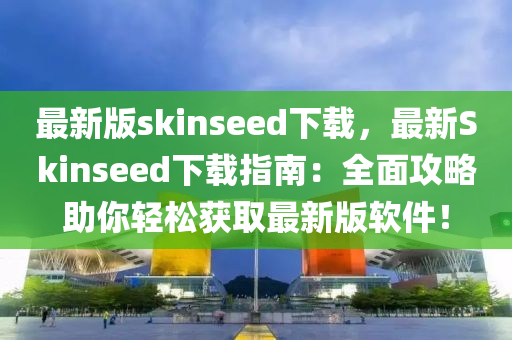 最新版skinseed下載，最新Skinseed下載指南：全面攻略助你輕松獲取最新版軟件！