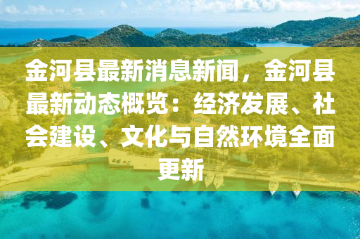 金河縣最新消息新聞，金河縣最新動態(tài)概覽：經(jīng)濟發(fā)展、社會建設(shè)、文化與自然環(huán)境全面更新