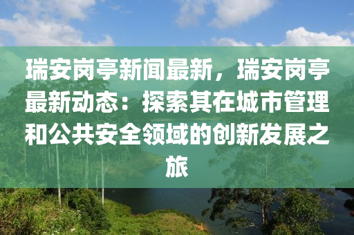 瑞安崗?fù)ば侣勛钚?，瑞安崗?fù)ぷ钚聞?dòng)態(tài)：探索其在城市管理和公共安全領(lǐng)域的創(chuàng)新發(fā)展之旅