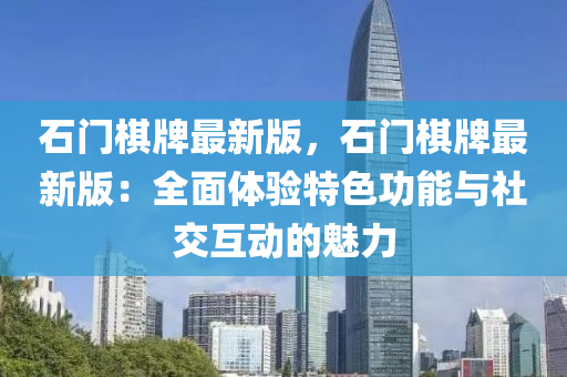 石門棋牌最新版，石門棋牌最新版：全面體驗(yàn)特色功能與社交互動(dòng)的魅力