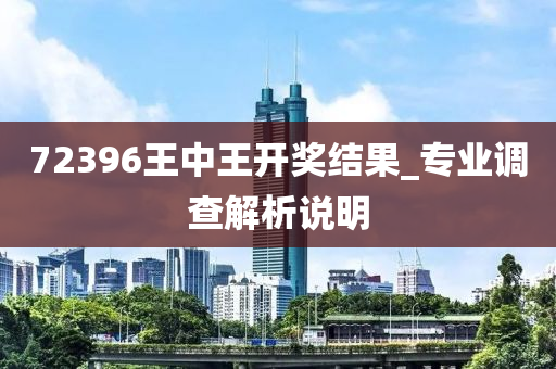 72396王中王開獎結(jié)果_專業(yè)調(diào)查解析說明