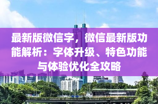 最新版微信字，微信最新版功能解析：字體升級、特色功能與體驗(yàn)優(yōu)化全攻略