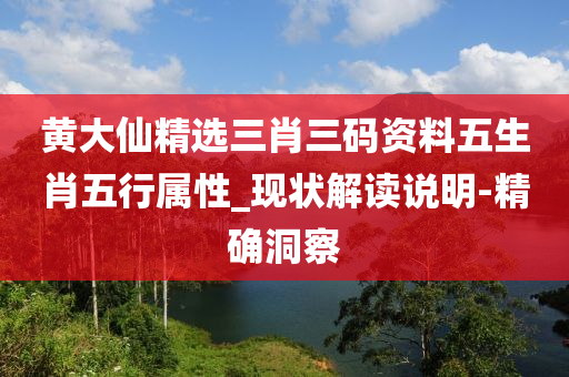 黃大仙精選三肖三碼資料五生肖五行屬性_現(xiàn)狀解讀說明-精確洞察