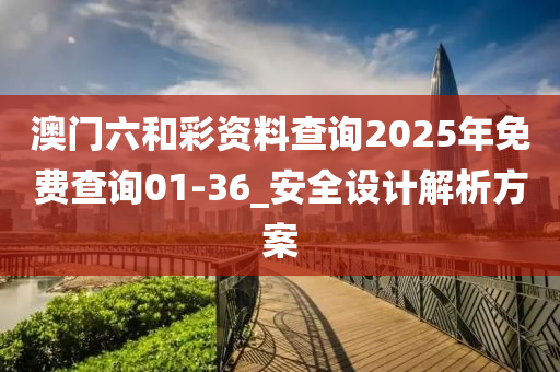 澳門六和彩資料查詢2025年免費(fèi)查詢01-36_安全設(shè)計(jì)解析方案