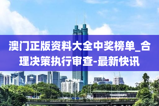 澳門正版資料大全中獎榜單_合理決策執(zhí)行審查-最新快訊