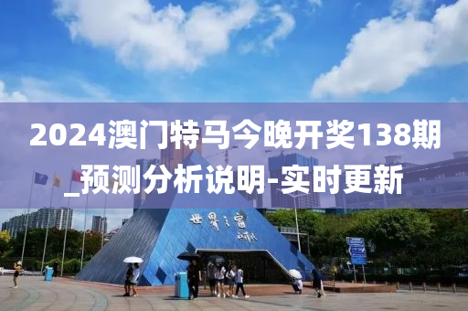 2024澳門特馬今晚開獎(jiǎng)138期_預(yù)測(cè)分析說明-實(shí)時(shí)更新