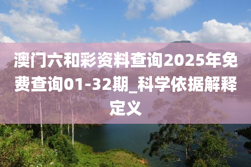 澳門六和彩資料查詢2025年免費查詢01-32期_科學(xué)依據(jù)解釋定義