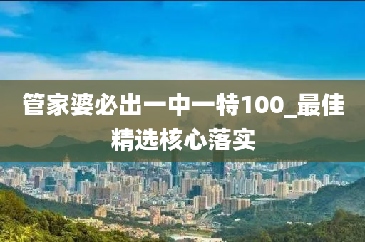 管家婆必出一中一特100_最佳精選核心落實(shí)