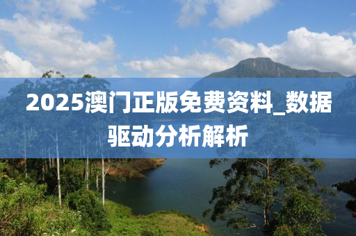 2025澳門正版免費資料_數(shù)據(jù)驅(qū)動分析解析