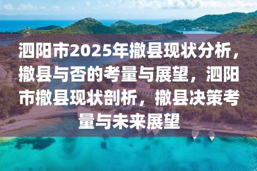 泗陽(yáng)市2025年撤縣現(xiàn)狀分析，撤縣與否的考量與展望，泗陽(yáng)市撤縣現(xiàn)狀剖析，撤縣決策考量與未來(lái)展望