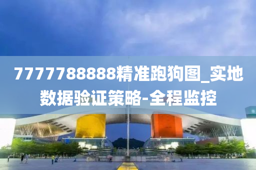 7777788888精準(zhǔn)跑狗圖_實(shí)地?cái)?shù)據(jù)驗(yàn)證策略-全程監(jiān)控