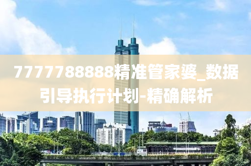 7777788888精準(zhǔn)管家婆_(tái)數(shù)據(jù)引導(dǎo)執(zhí)行計(jì)劃-精確解析