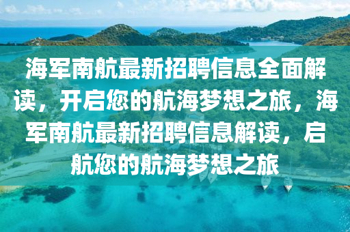 海軍南航最新招聘信息全面解讀，開啟您的航海夢想之旅，海軍南航最新招聘信息解讀，啟航您的航海夢想之旅