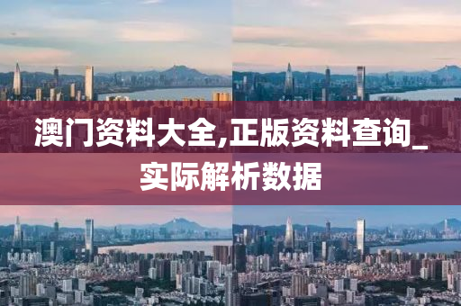 澳門資料大全,正版資料查詢_實際解析數(shù)據