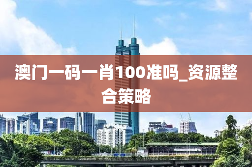 澳門一碼一肖100準(zhǔn)嗎_資源整合策略