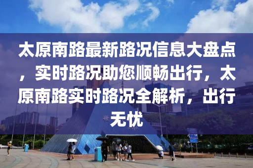 太原南路最新路況信息大盤點，實時路況助您順暢出行，太原南路實時路況全解析，出行無憂