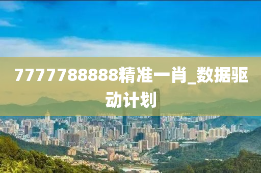 7777788888精準一肖_數(shù)據(jù)驅(qū)動計劃