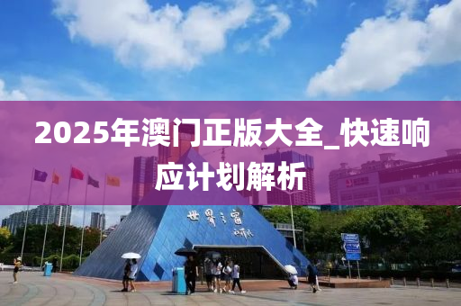 2025年澳門正版大全_快速響應(yīng)計劃解析