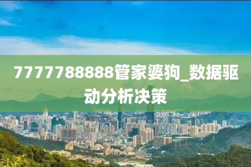 7777788888管家婆狗_數(shù)據(jù)驅(qū)動分析決策