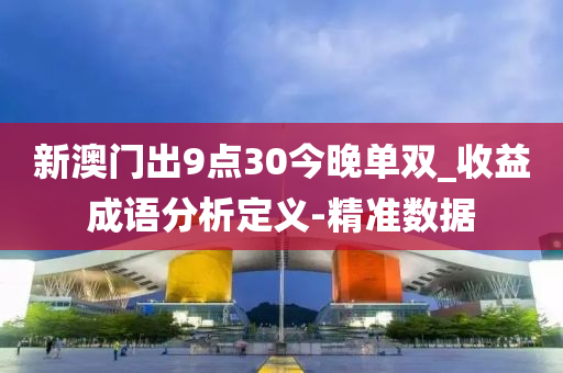 新澳門出9點30今晚單雙_收益成語分析定義-精準數(shù)據(jù)