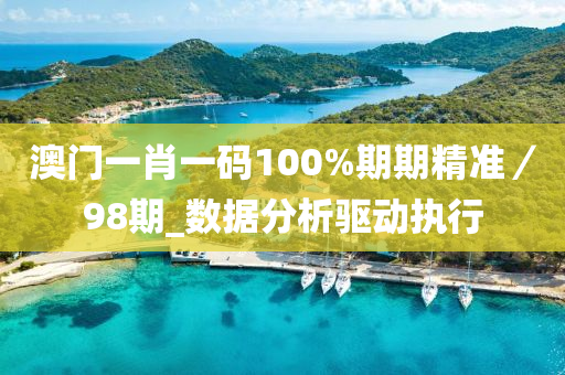 澳門一肖一碼100%期期精準(zhǔn)／98期_數(shù)據(jù)分析驅(qū)動(dòng)執(zhí)行