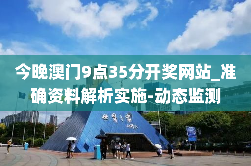 今晚澳門9點(diǎn)35分開獎(jiǎng)網(wǎng)站_準(zhǔn)確資料解析實(shí)施-動(dòng)態(tài)監(jiān)測