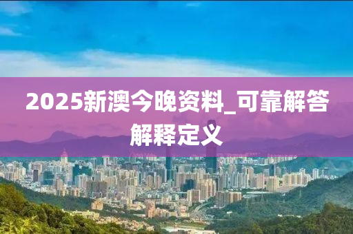 2025新澳今晚資料_可靠解答解釋定義