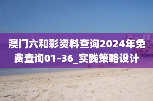 澳門六和彩資料查詢2024年免費(fèi)查詢01-36_實(shí)踐策略設(shè)計(jì)