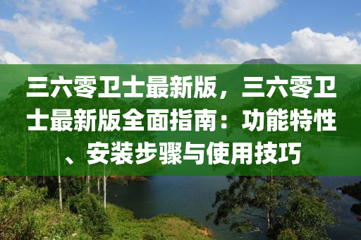 三六零衛(wèi)士最新版，三六零衛(wèi)士最新版全面指南：功能特性、安裝步驟與使用技巧