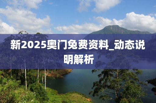 新2025奧門兔費(fèi)資料_動(dòng)態(tài)說明解析